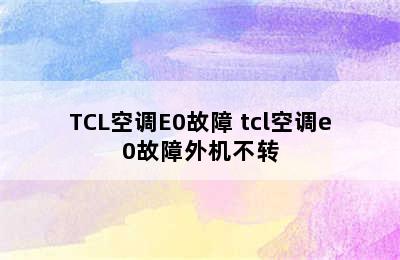 TCL空调E0故障 tcl空调e0故障外机不转